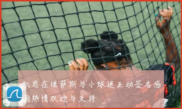 凯恩在堪萨斯与小球迷互动签名感谢热情欢迎与支持