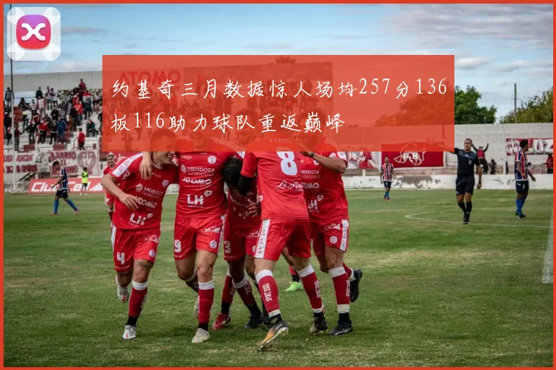 约基奇三月数据惊人场均257分136板116助力球队重返巅峰