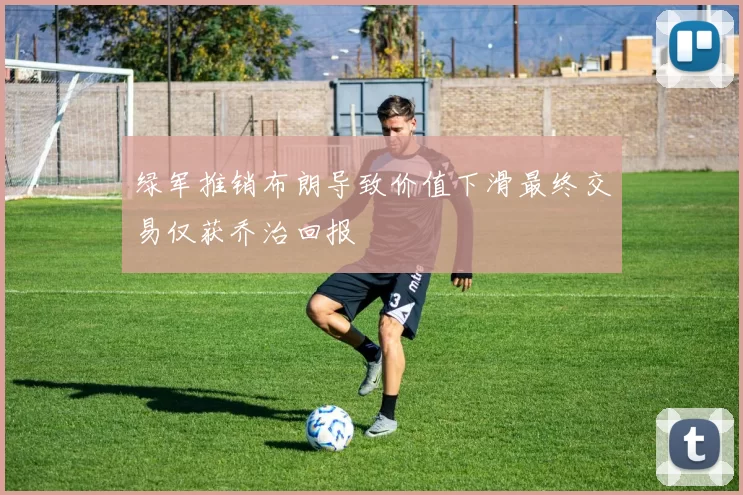 绿军推销布朗导致价值下滑最终交易仅获乔治回报