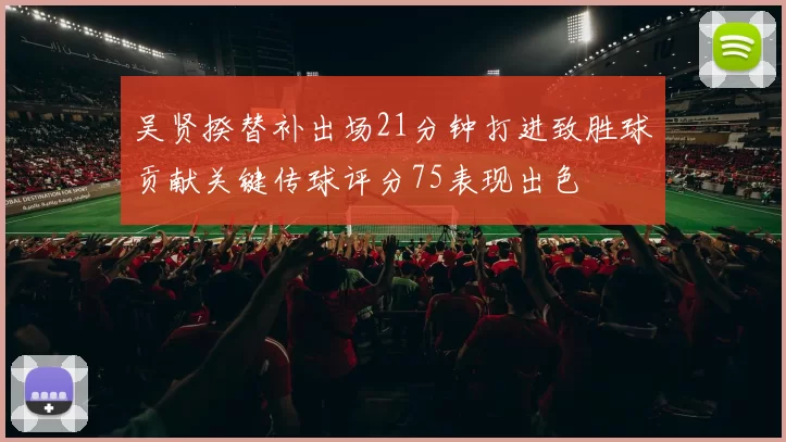 吴贤揆替补出场21分钟打进致胜球贡献关键传球评分75表现出色