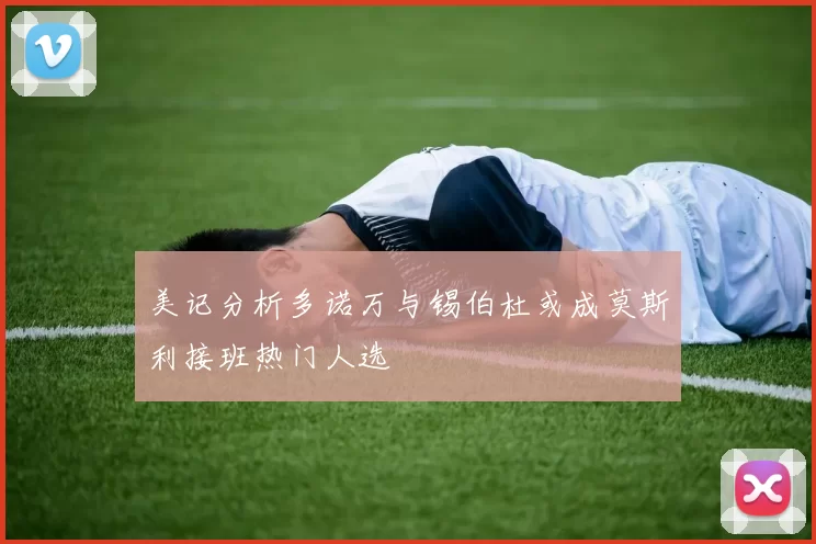 美记分析多诺万与锡伯杜或成莫斯利接班热门人选