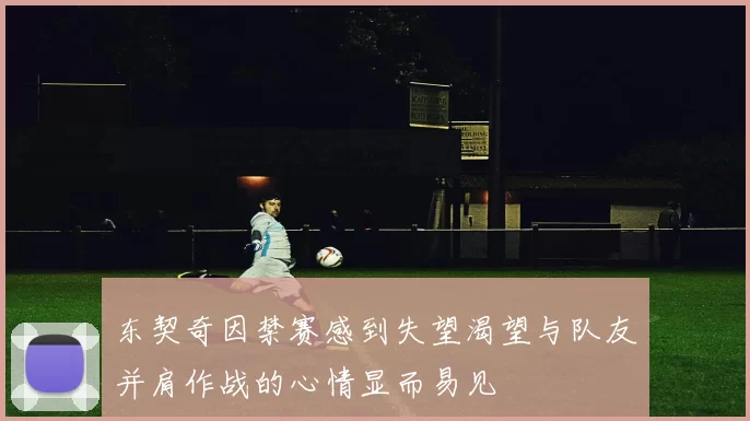 东契奇因禁赛感到失望渴望与队友并肩作战的心情显而易见