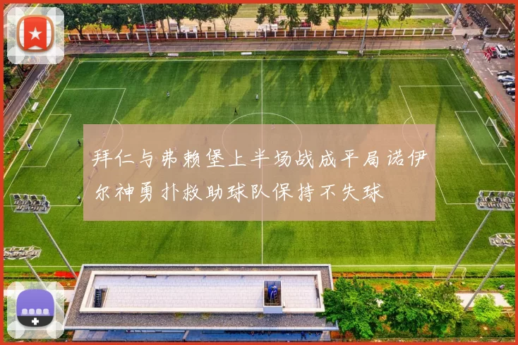 拜仁与弗赖堡上半场战成平局诺伊尔神勇扑救助球队保持不失球