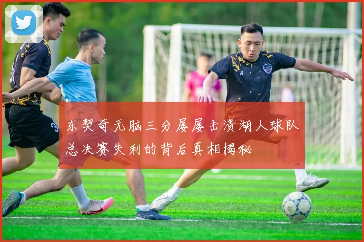 东契奇无脑三分屡屡击溃湖人球队总决赛失利的背后真相揭秘