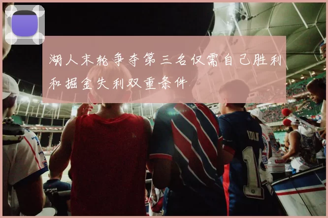 湖人末轮争夺第三名仅需自己胜利和掘金失利双重条件