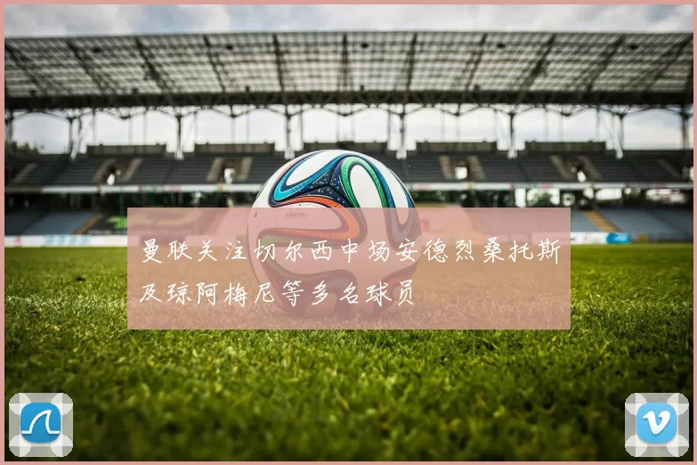 曼联关注切尔西中场安德烈桑托斯及琼阿梅尼等多名球员