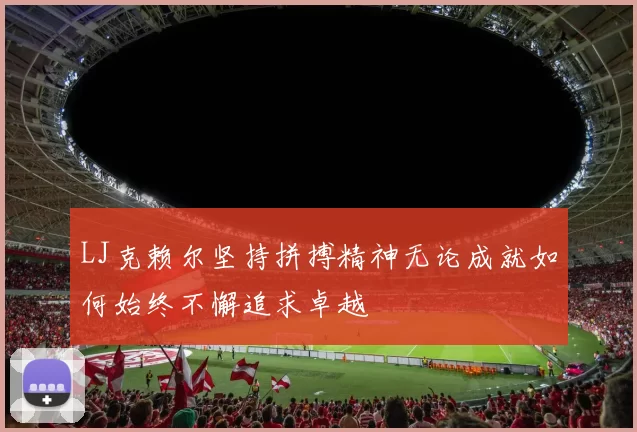 LJ克赖尔坚持拼搏精神无论成就如何始终不懈追求卓越