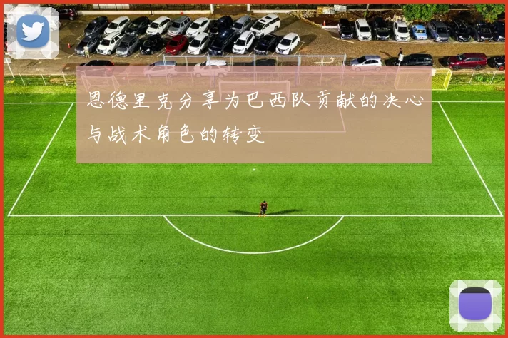 恩德里克分享为巴西队贡献的决心与战术角色的转变