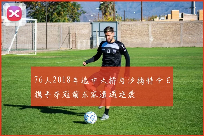 76人2018年选中大桥与沙梅特今日携手夺冠前东家遭遇逆袭
