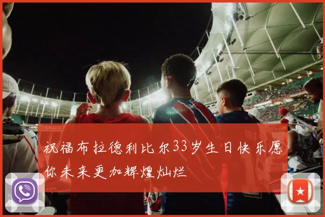 祝福布拉德利比尔33岁生日快乐愿你未来更加辉煌灿烂